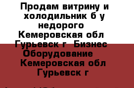 Продам витрину и холодильник б/у недорого - Кемеровская обл., Гурьевск г. Бизнес » Оборудование   . Кемеровская обл.,Гурьевск г.